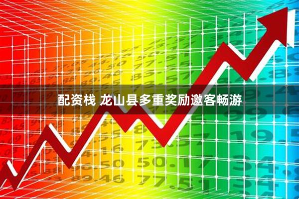 配资栈 龙山县多重奖励邀客畅游